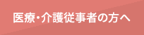 医療・介護従事者の方へ