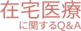 在宅医療に関するＱ＆Ａ